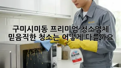 구미시미동 프리미엄 청소업체: 믿음직한 청소는 어떻게 다를까요?